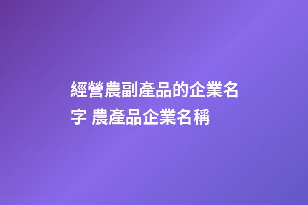 經營農副產品的企業名字 農產品企業名稱-第1張-公司起名-玄機派